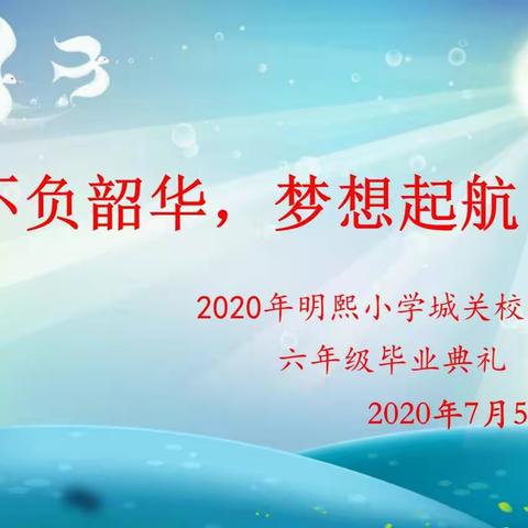 不负韶华梦想起航-2020届明熙小学城关校区毕业典礼