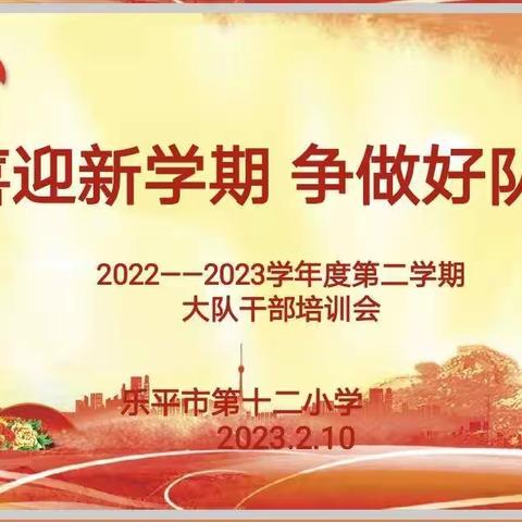 喜迎新学期  争做好队员——乐平市第十二小学2022——2023学年度第二学期少先队大队干部培训会