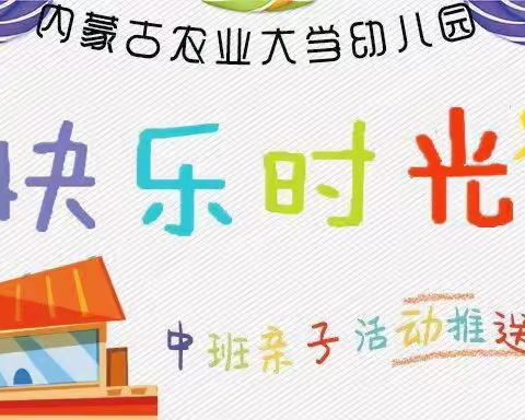 内蒙古农业大学幼儿园“快乐时光”——中班亲子活动推送