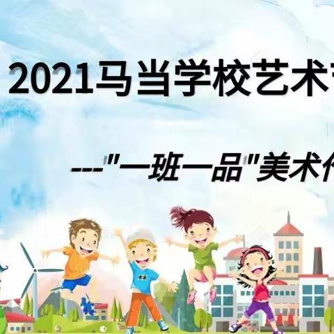 2021马当学校艺术节——“一班一品”美术作品展