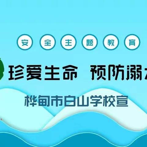 珍爱生命 远离溺水--桦甸市白山学校防溺水宣传教育系列活动