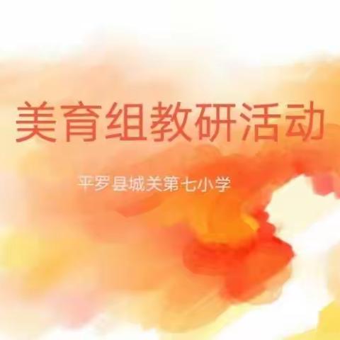 以美育人，以研促教——城关第七小学美育组教研活动