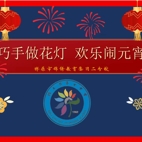 巧手做花灯 欢乐闹元宵 博乐市锦绣小学教育集团 二分校开展传承传统文化 实践活动