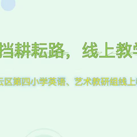 疫情不挡耕耘路，线上教学共成长——密云区第四小学英语、艺术教研组线上教研活动