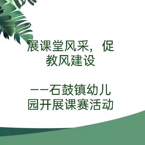 展课堂风采，促教风建设——石鼓镇幼儿园开展课赛活动