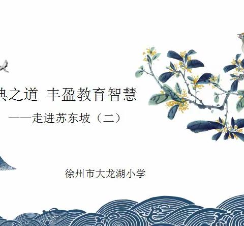 徐州市大龙湖小学“品读经典之道 丰盈教育智慧——走进苏东坡（二）”活动