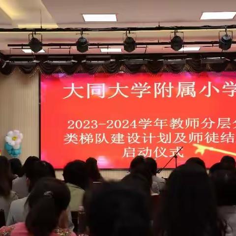 乘风而飞，踏浪而行——大同大学附属小学2023-2024学年度教师分层分阶梯队建设计划及师徒结对启动仪式