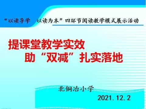 提课堂教学实效 助“双减”扎实落地 ------北铜冶小学“以读导学、以读为本”四环节阅读教学模式展示活动