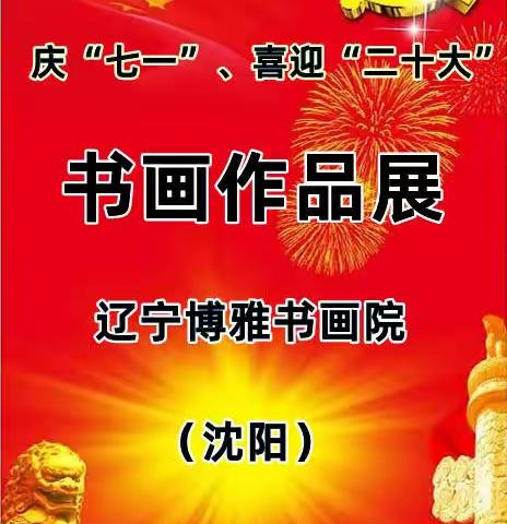 辽宁博雅（沈阳）庆“七一”、喜迎“二十大”书画展