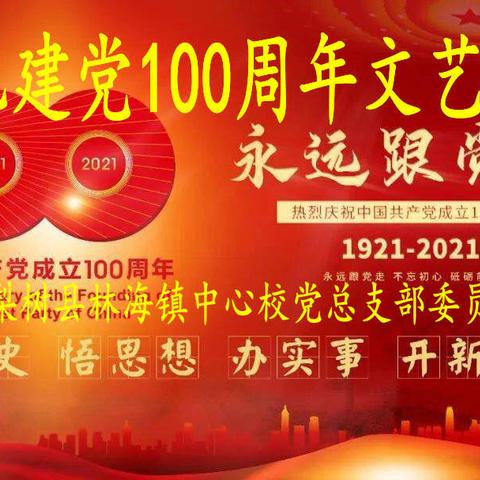 百年峥嵘  铭记初心  我们永远跟党走       ——林海镇中心校庆祝建党100周年      文艺汇演