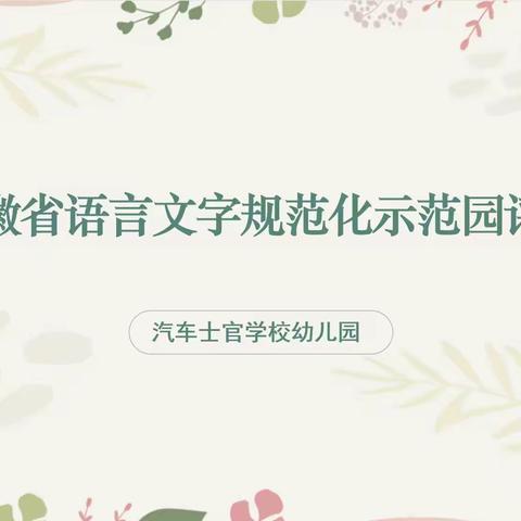 品语言之美 享文字之乐﻿——汽车士官学校幼儿园创建省级语言文字规范化示范园迎检工作纪实