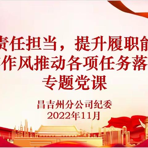 昌吉州分公司开展“强化责任担当，提升履职能力，以扎实作风推动各项任务落实落地”专题党课