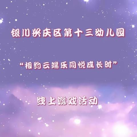 银川市兴庆区第十三幼儿园"相约云端乐，同悦成长时”线上游戏活动第十二期