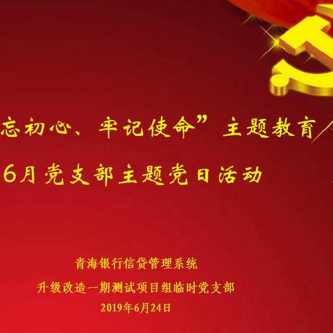 青海银行信贷管理系统升级改造 一期测试项目组临时党支部组织开展6月主题党日活动