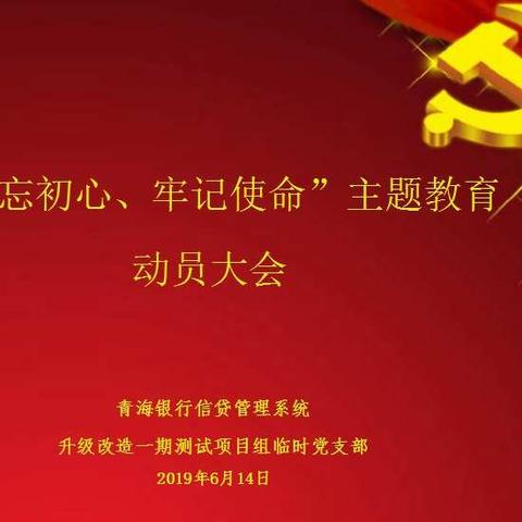青海银行信贷管理系统升级改造一期测试项目组临时党支部召开“不忘初心、牢记使命”主题教育动员会