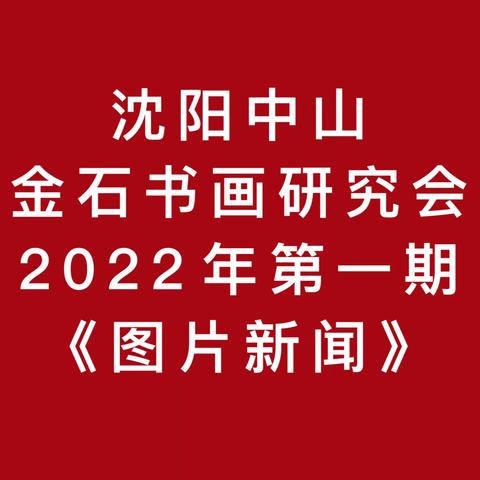 沈阳中山金石书画研究会2022年第一期《图片新闻》