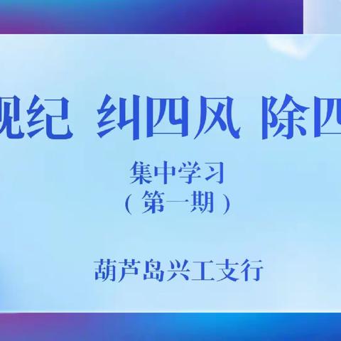 辽宁葫芦岛兴工支行开展第一期“严规纪 纠四风 除四弊”专项治理集中学习