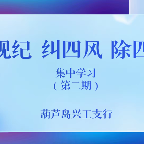 辽宁葫芦岛兴工支行开展第二期“严规纪 纠四风 除四弊”专项治理集中学习