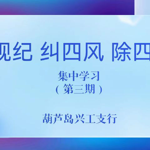 辽宁葫芦岛兴工支行开展第三期“严规纪 纠四风 除四弊”专项治理集中学习