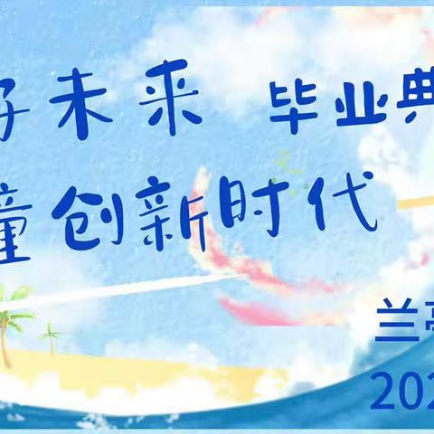 《✨爱育好未来，童创新时代✨》——兰亭幼儿园2020届毕业典礼