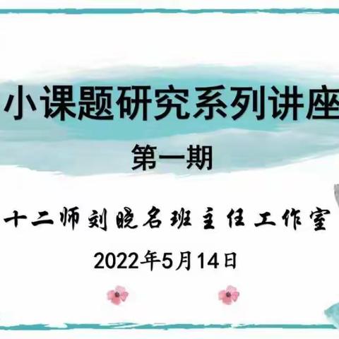 名师精培桃李园——十二师刘晓名班主任工作室“小课题研究”主题系列活动