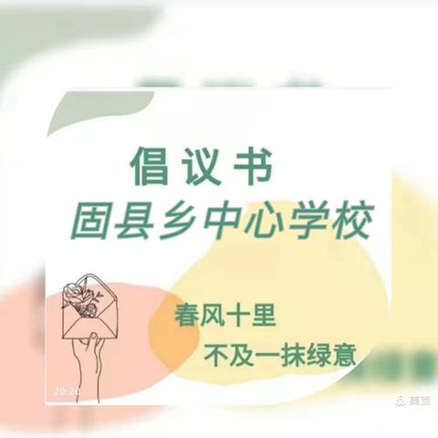 固县乡中心学校【抗疫情，爱劳动，植新绿，防火灾】倡议书