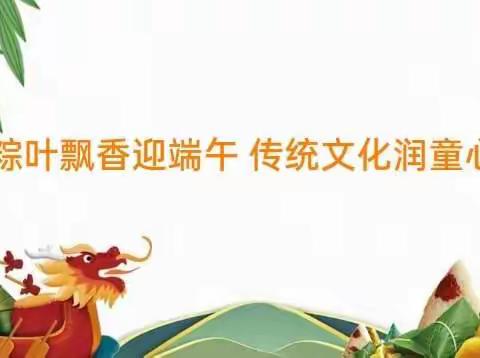 粽叶飘香迎端午，传统文化润童心——肥东县实验幼儿园教育集团润和园大一班端午节系列活动