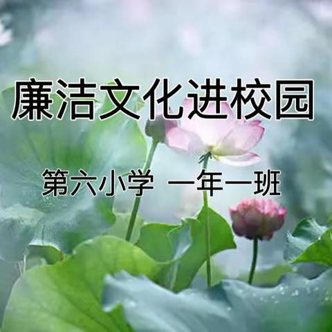 【第六小学一年一班】『“清”风进校园，“廉”花朵朵开』——廉洁文化进校园活动