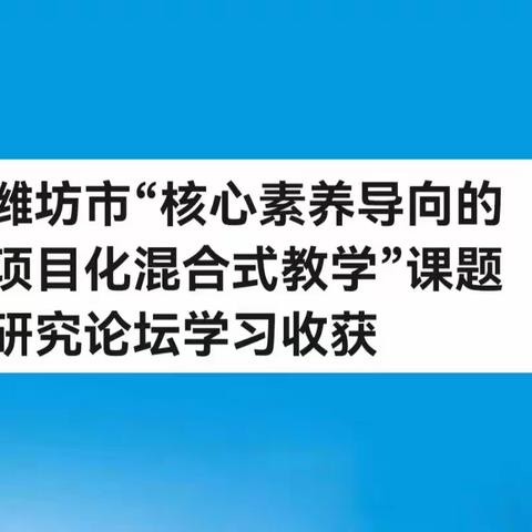 潍坊市“核心素养导向的项目化混合式教学”课题研究论坛学习收获