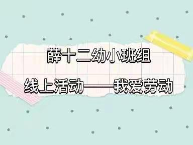 戮力同心抗疫情，师生共话家园情——薛十二幼小班组线上活动之我爱劳动