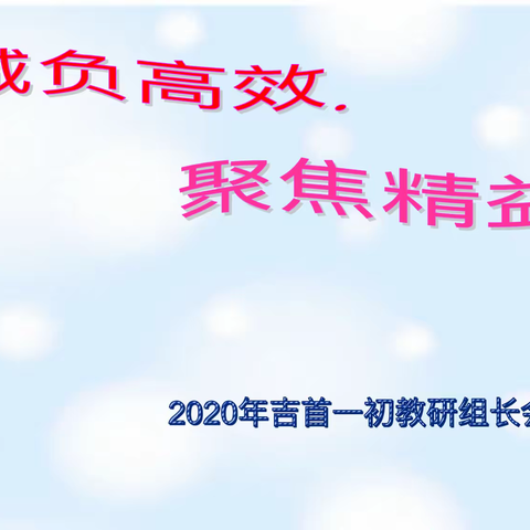 减负高效，聚焦精益                ——吉首一初2020年上学期教研组长工作会