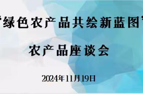 助力乡村振兴“绿色农产品共绘新蓝图”农产品座谈会