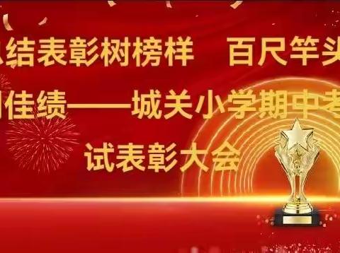 总结表彰树榜样     百尺竿头创佳绩——城关小学2021-2022学年第二学期期中考试表彰大会