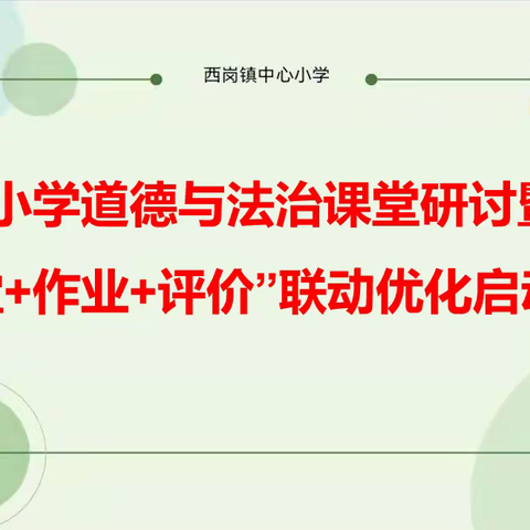 【乡村振兴-西岗教育“强镇筑基”在行动】小学道德与法治课堂研讨暨“课堂+作业+评价”联动优化启动