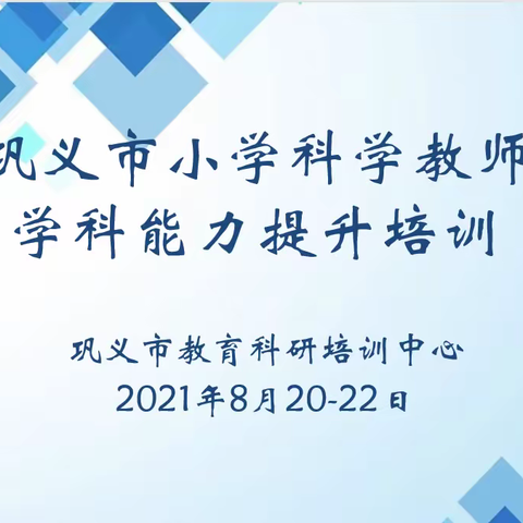 暑期科学大讲堂      线上学习共成长——巩义市小学科学教师能力提升培训（一）