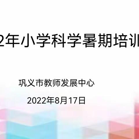 “暑期科学大讲堂，线上学习共成长。”——2022年巩义市小学科学暑期培训