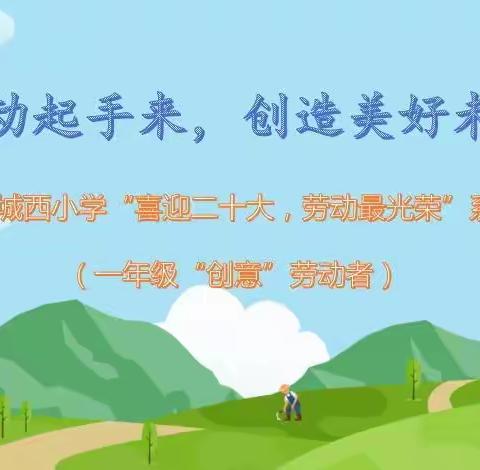 动起手来，创造美好未来！——城西小学“喜迎二十大，劳动最光荣”系列活动（一年级“创意”劳动者）