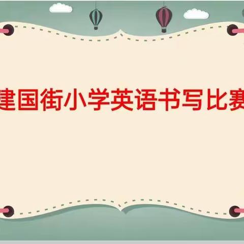 书英语之美 展建小风采      —— 建国街小学英语书写大赛