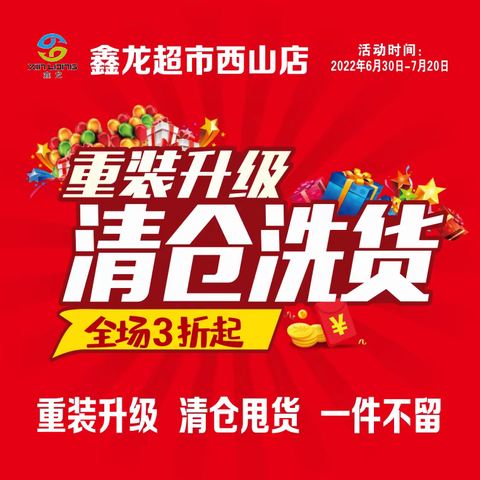 鑫龙超市西山店    重装升级    清仓洗货   全场3折起    一件不留    活动时间2022年6月30曰～7月20曰