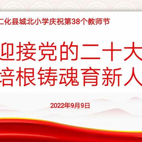 迎接党的二十大·培根铸魂育新人——仁化县城北小学全体教职工热烈庆祝第38个教师节