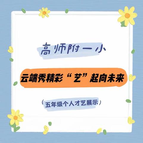 高师附一小“云端秀精彩 ‘艺’起向未来”2022年个人才艺大赛（五年级专辑）