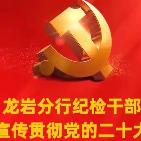 龙岩分行纪委学习宣传贯彻党的二十大精神