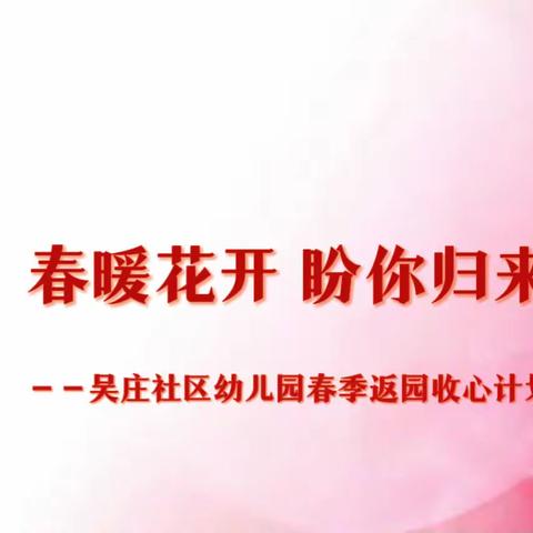 春暖花开 盼你归来——请查收吴庄社区幼儿园春季返园收心锦囊